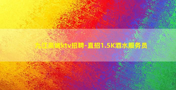 九江高端ktv招聘-直招1.5K酒水服务员